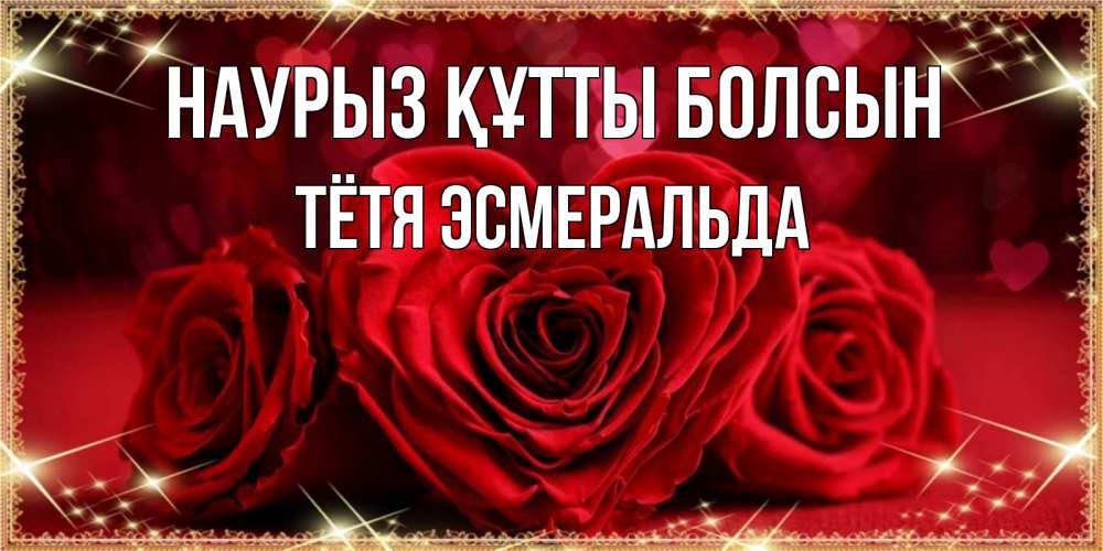 Открытка на каждый день с именем, Тётя-Эсмеральда Наурыз құтты болсын три красные розы Прикольная открытка с пожеланием онлайн скачать бесплатно 