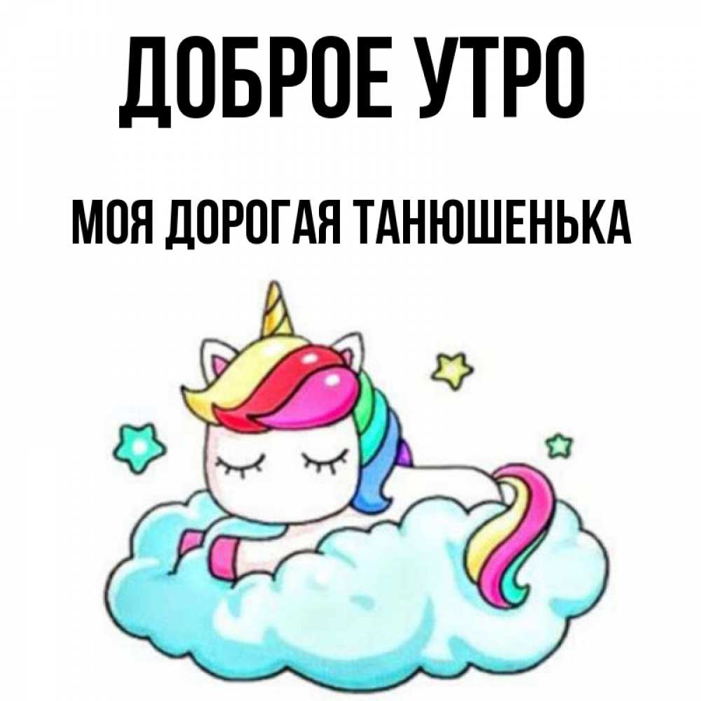 Открытка на каждый день с именем, моя-дорогая-Танюшенька Доброе утро радужное утро Прикольная открытка с пожеланием онлайн скачать бесплатно 