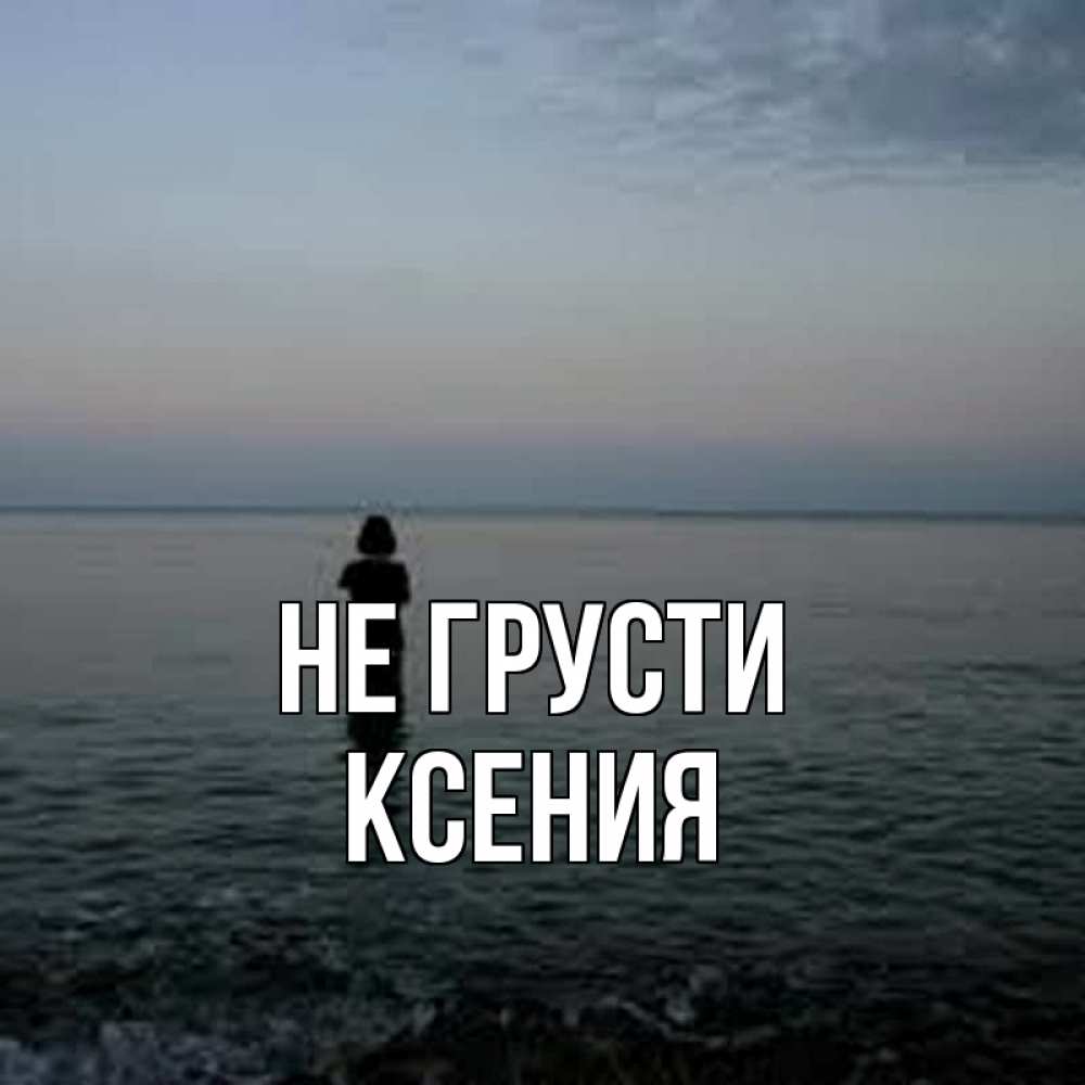Открытка на каждый день с именем, Ксения Не грусти девушка Прикольная открытка с пожеланием онлайн скачать бесплатно 