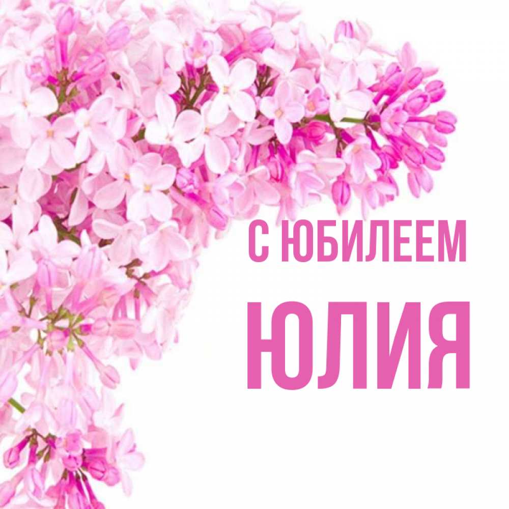 Открытка на каждый день с именем, Юлия С юбилеем Сирень на белом фоне Прикольная открытка с пожеланием онлайн скачать бесплатно 