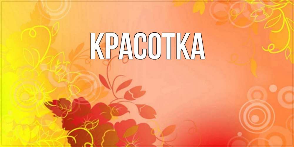 Открытка на каждый день с именем, красотка Главная открытка с оранжевыми цветами абстракция Прикольная открытка с пожеланием онлайн скачать бесплатно 