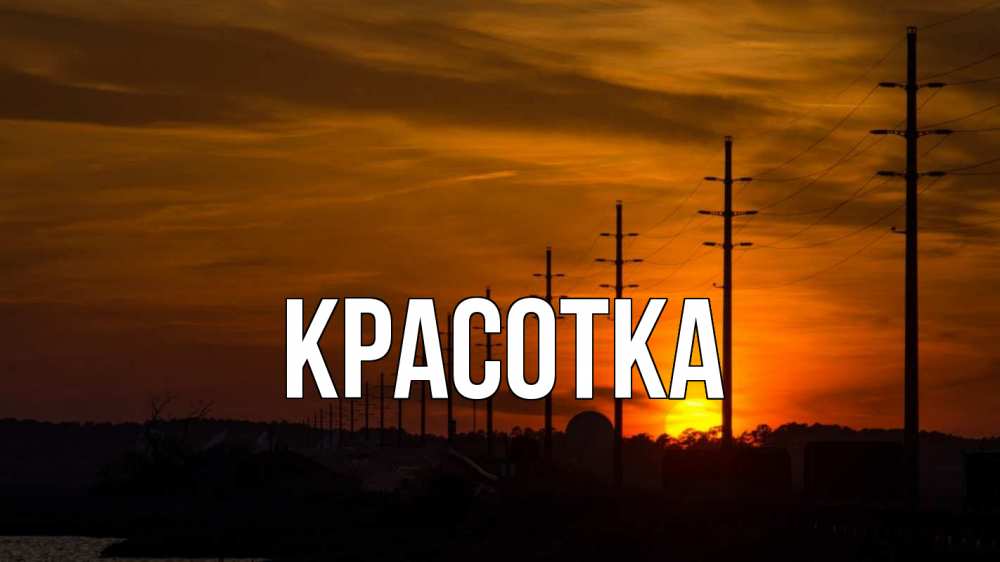 Открытка на каждый день с именем, красотка Главная столбы провода закат Прикольная открытка с пожеланием онлайн скачать бесплатно 