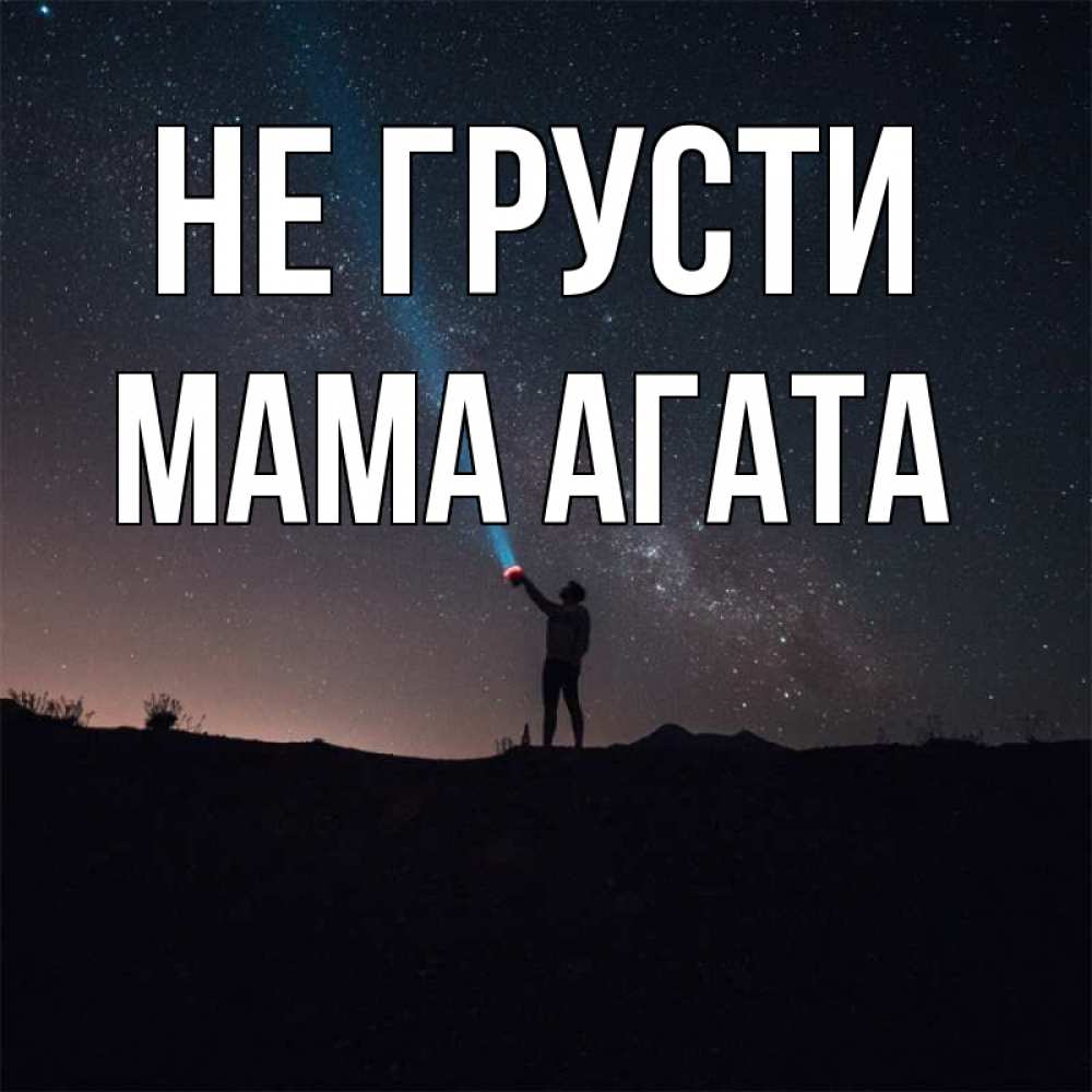 Открытка на каждый день с именем, Мама-Агата Не грусти луч света и млечный путь Прикольная открытка с пожеланием онлайн скачать бесплатно 