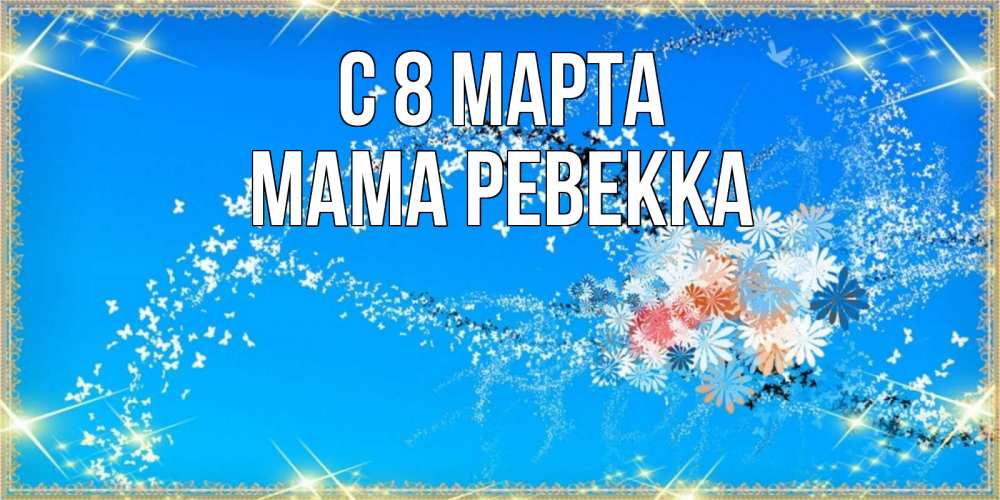 Открытка на каждый день с именем, Мама-Ревекка С 8 марта открытка с подписью к международному женскому дню Прикольная открытка с пожеланием онлайн скачать бесплатно 