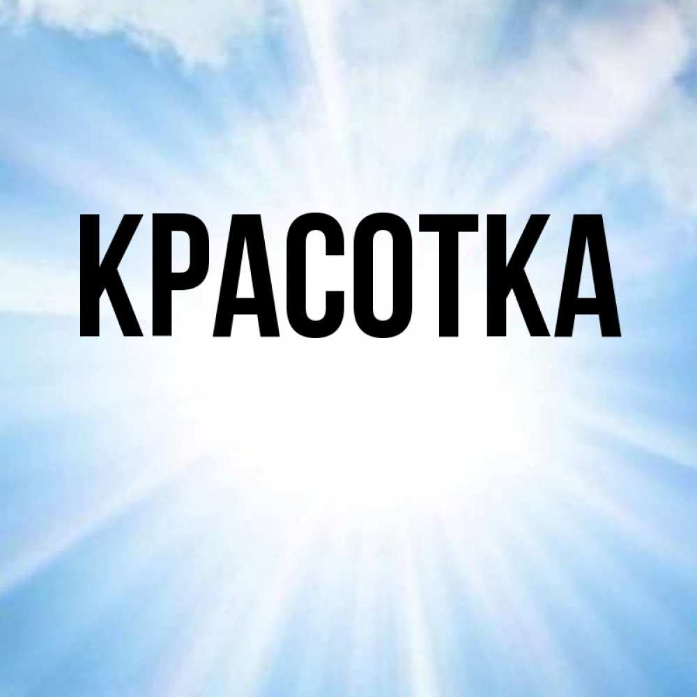 Открытка на каждый день с именем, красотка Главная свет небесный Прикольная открытка с пожеланием онлайн скачать бесплатно 