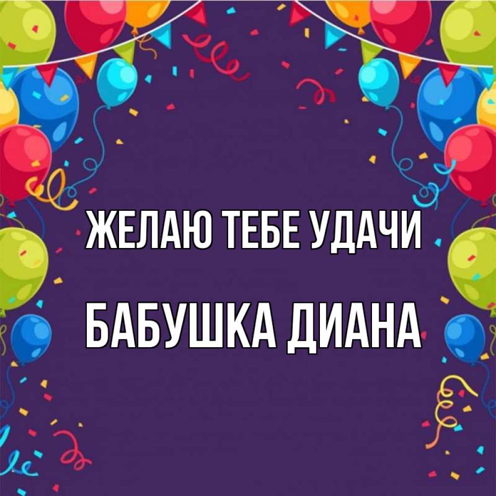 Открытка на каждый день с именем, Бабушка-Диана Желаю тебе удачи шары Прикольная открытка с пожеланием онлайн скачать бесплатно 