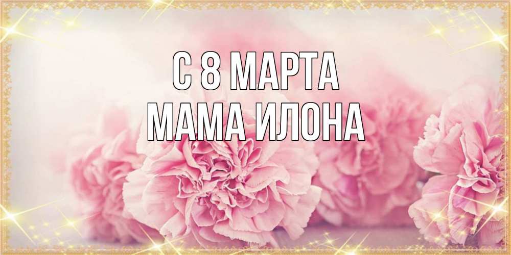 Открытка на каждый день с именем, Мама-Илона С 8 марта розовые цветы на международный женский день Прикольная открытка с пожеланием онлайн скачать бесплатно 