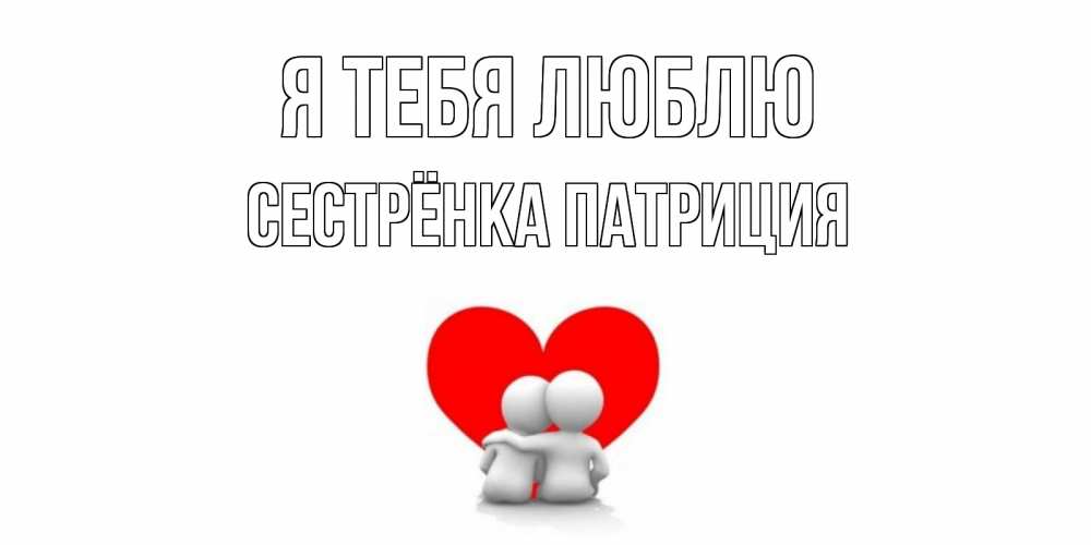 Открытка на каждый день с именем, Сестрёнка-Патриция Я тебя люблю обнимаю Прикольная открытка с пожеланием онлайн скачать бесплатно 