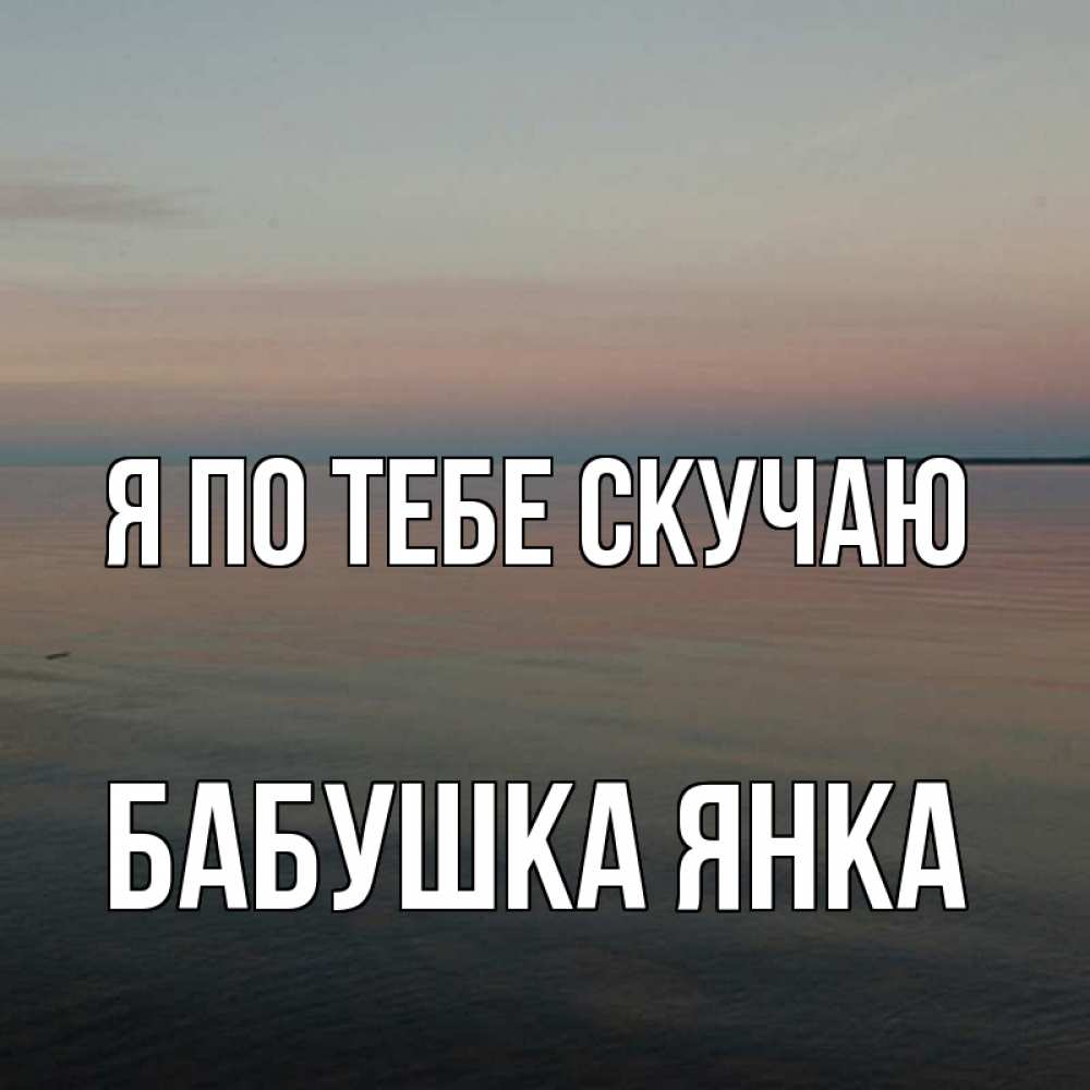 Открытка на каждый день с именем, Бабушка-Янка Я по тебе скучаю пусто Прикольная открытка с пожеланием онлайн скачать бесплатно 