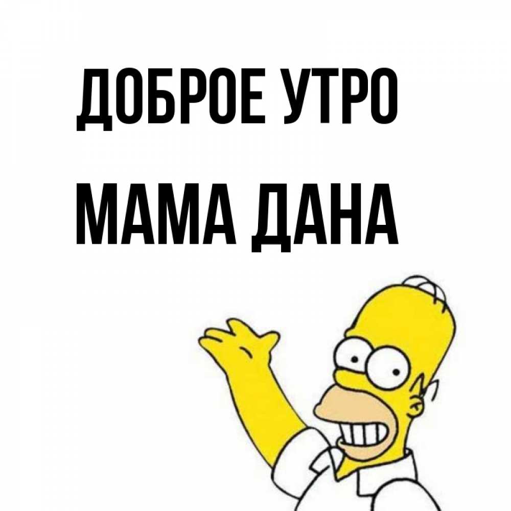 Открытка на каждый день с именем, Мама-Дана Доброе утро открытки с пожеланиями Прикольная открытка с пожеланием онлайн скачать бесплатно 