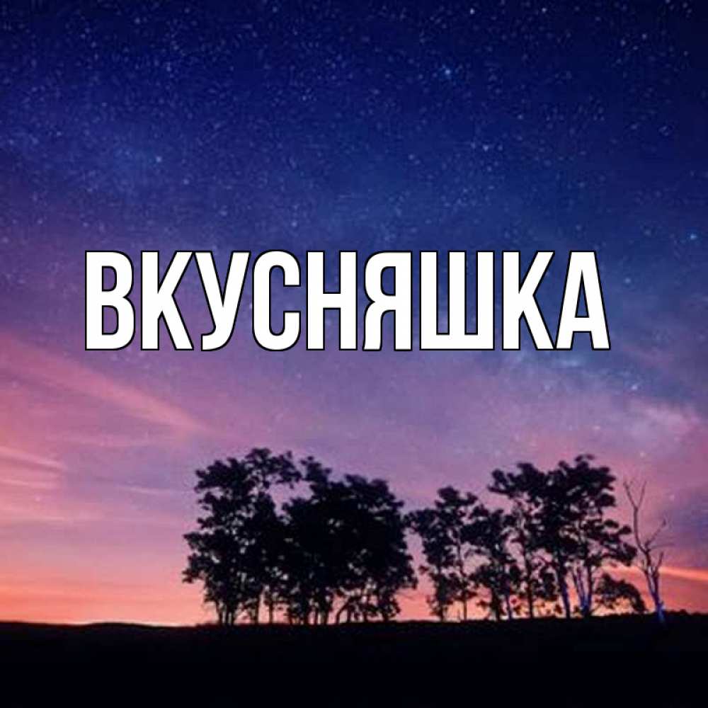 Открытка на каждый день с именем, Вкусняшка Главная силуэты деревьев Прикольная открытка с пожеланием онлайн скачать бесплатно 