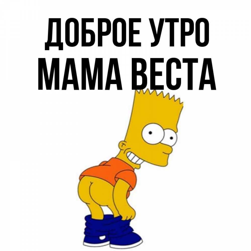 Открытка на каждый день с именем, Мама-Веста Доброе утро Открытки с Симпсонами Прикольная открытка с пожеланием онлайн скачать бесплатно 