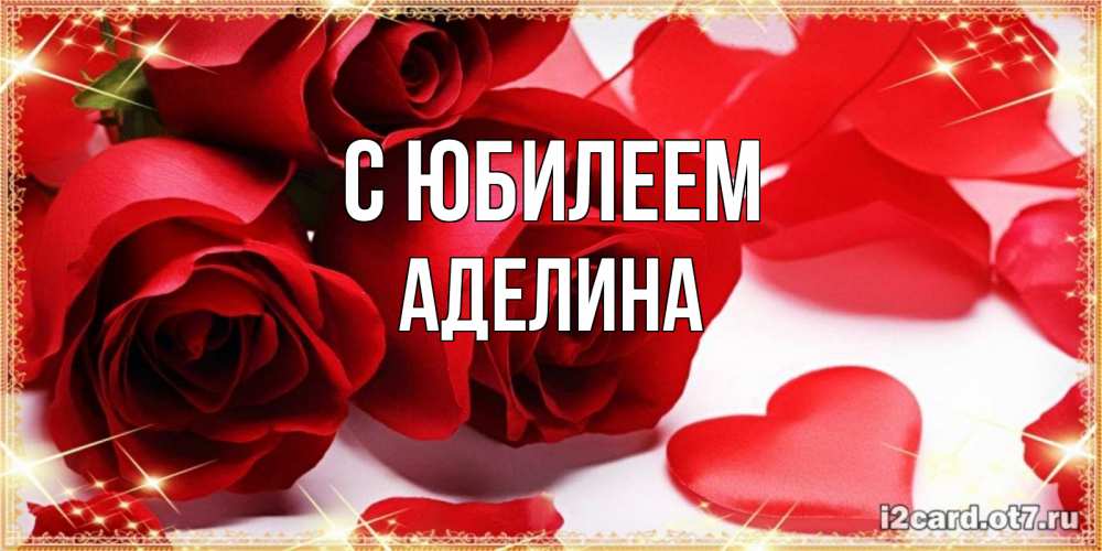 Открытка на каждый день с именем, Аделина С юбилеем красные розы и красные сердечки Прикольная открытка с пожеланием онлайн скачать бесплатно 