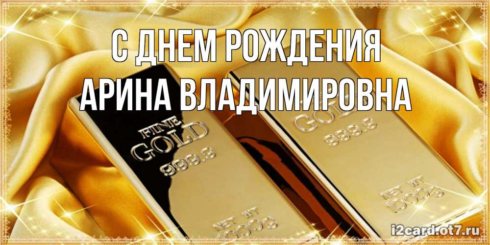 Открытка на каждый день с именем, Арина-Владимировна С днем рождения золотые слитки лежат шелке золотого цвета Прикольная открытка с пожеланием онлайн скачать бесплатно 