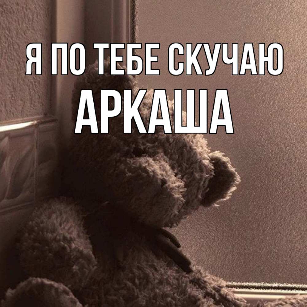 Открытка на каждый день с именем, Аркаша Я по тебе скучаю скучаем тут Прикольная открытка с пожеланием онлайн скачать бесплатно 