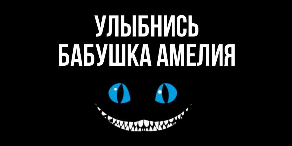 Открытка на каждый день с именем, Бабушка-Амелия Улыбнись кот улыбается Прикольная открытка с пожеланием онлайн скачать бесплатно 