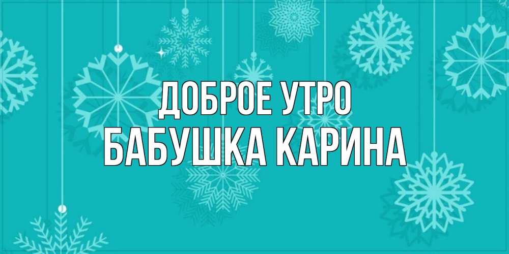 Открытка на каждый день с именем, Бабушка-Карина Доброе утро открытка со снежинками Прикольная открытка с пожеланием онлайн скачать бесплатно 