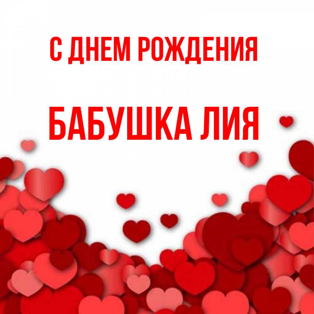 Открытка на каждый день с именем, Бабушка-Лия С днем рождения много красных сердечек о любви Прикольная открытка с пожеланием онлайн скачать бесплатно 