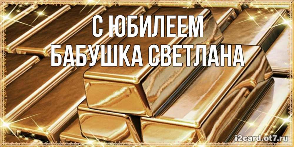 Открытка на каждый день с именем, Бабушка-Светлана С юбилеем поздравления на день рождения с пожеланиями богатства Прикольная открытка с пожеланием онлайн скачать бесплатно 