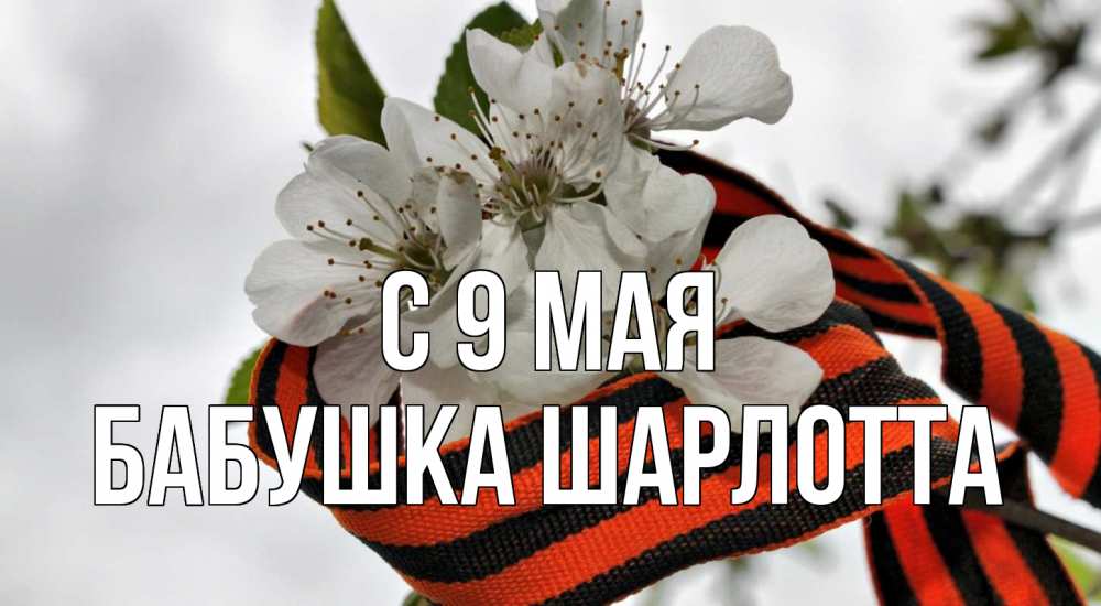 Открытка на каждый день с именем, Бабушка-Шарлотта С 9 мая 9 мая Прикольная открытка с пожеланием онлайн скачать бесплатно 