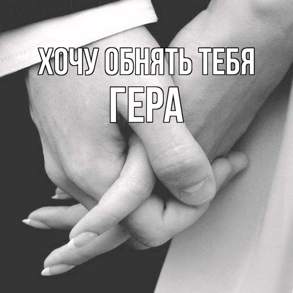 Открытка на каждый день с именем, Гера Хочу обнять тебя Черное и белое фото Прикольная открытка с пожеланием онлайн скачать бесплатно 