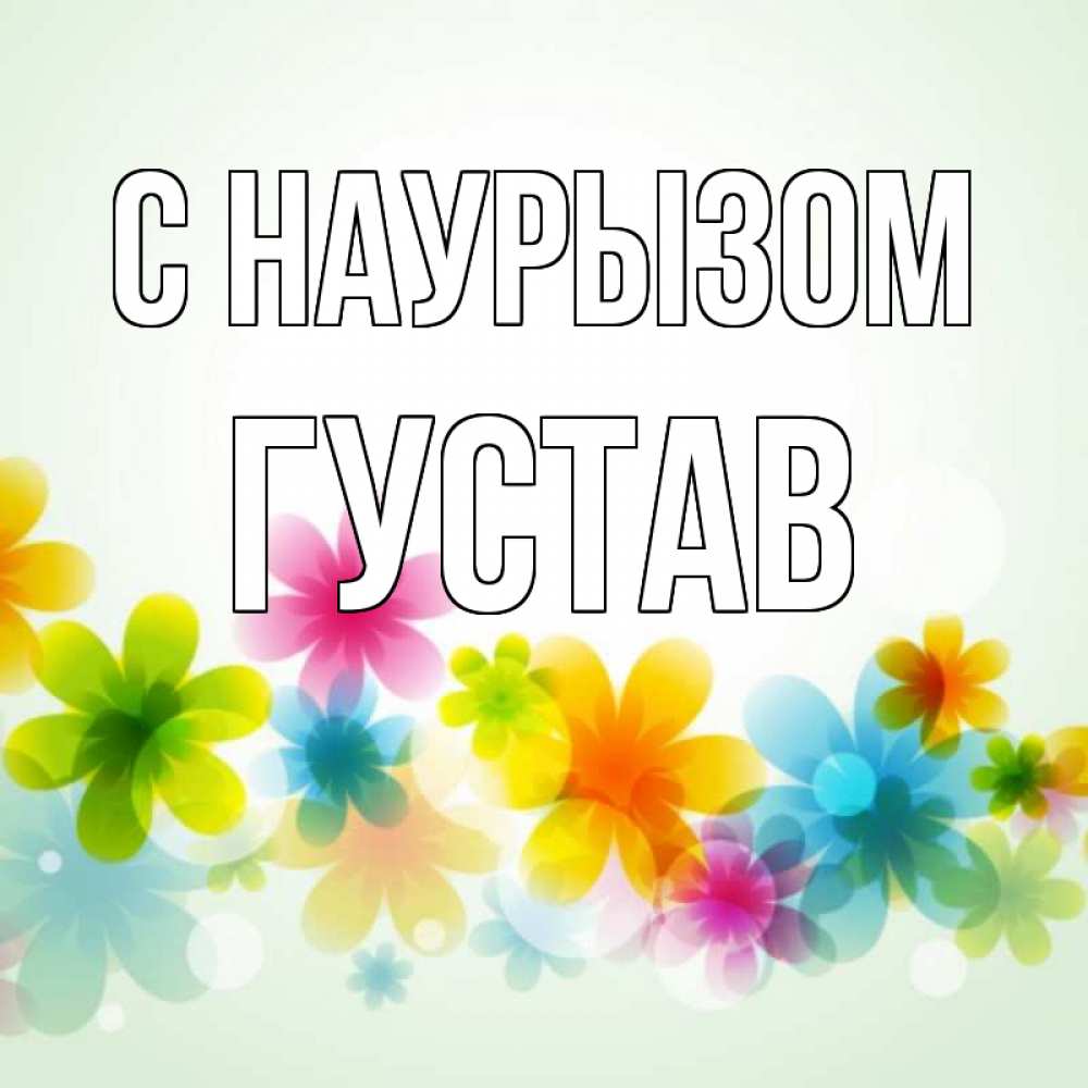 Открытка на каждый день с именем, Густав С наурызом цветы Прикольная открытка с пожеланием онлайн скачать бесплатно 