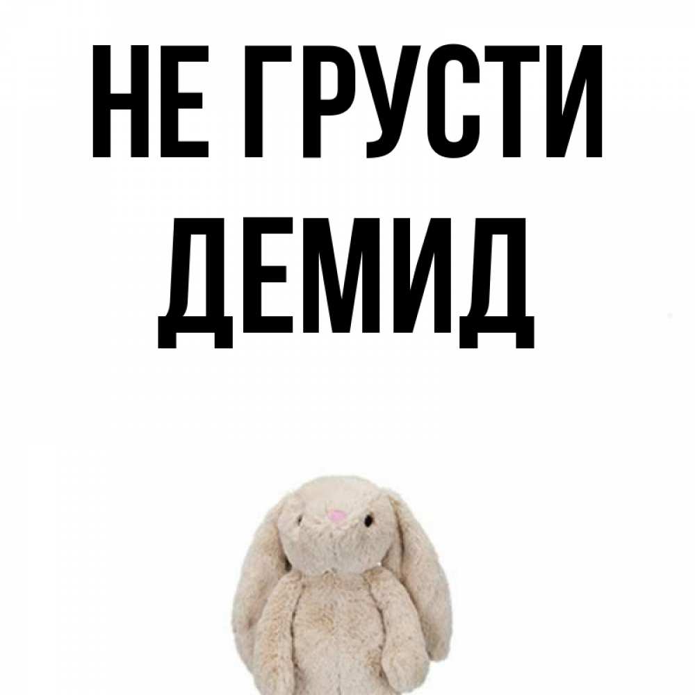 Открытка на каждый день с именем, Демид Не грусти детская игрушка зайчика Прикольная открытка с пожеланием онлайн скачать бесплатно 