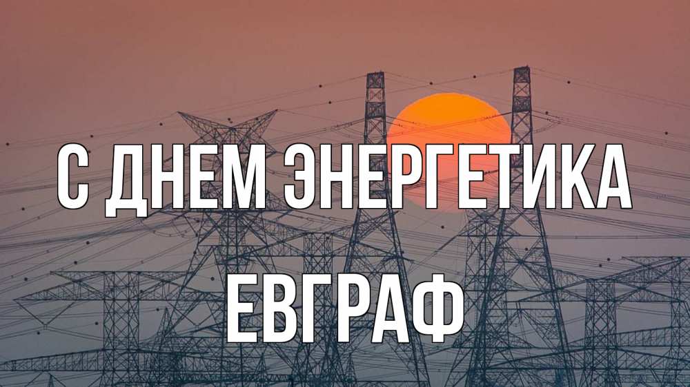 Открытка на каждый день с именем, Евграф С днем энергетика Закат, энергетика Прикольная открытка с пожеланием онлайн скачать бесплатно 