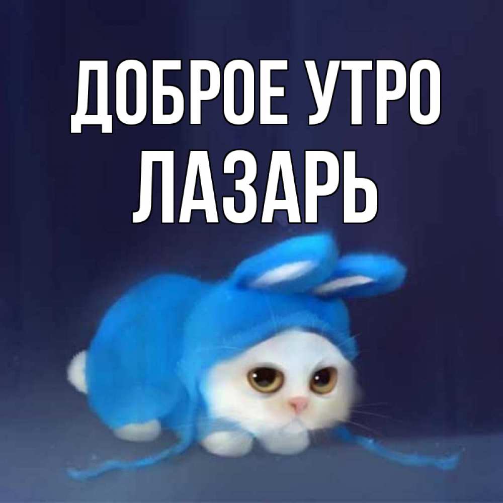 Открытка на каждый день с именем, Лазарь Доброе утро открытки красивые скачать бесплатно Прикольная открытка с пожеланием онлайн скачать бесплатно 
