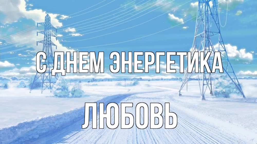 Открытка на каждый день с именем, Любовь С днем энергетика Лэп зима снег Прикольная открытка с пожеланием онлайн скачать бесплатно 