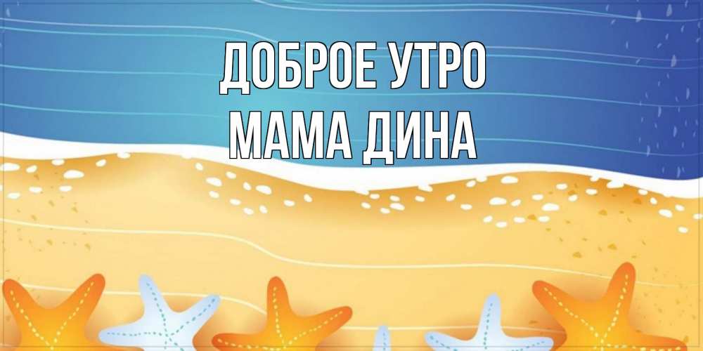 Открытка на каждый день с именем, Мама-Дина Доброе утро красивая морская тема Прикольная открытка с пожеланием онлайн скачать бесплатно 