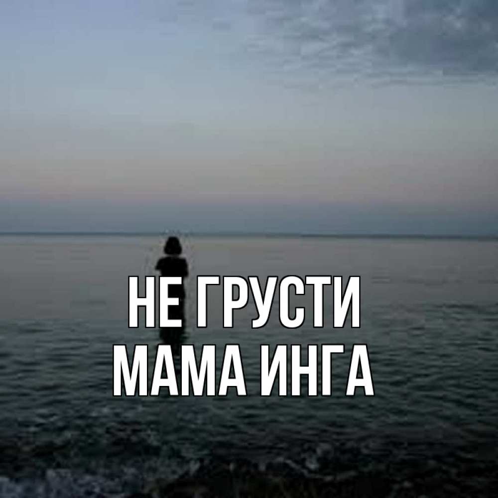 Открытка на каждый день с именем, Мама-Инга Не грусти девушка Прикольная открытка с пожеланием онлайн скачать бесплатно 