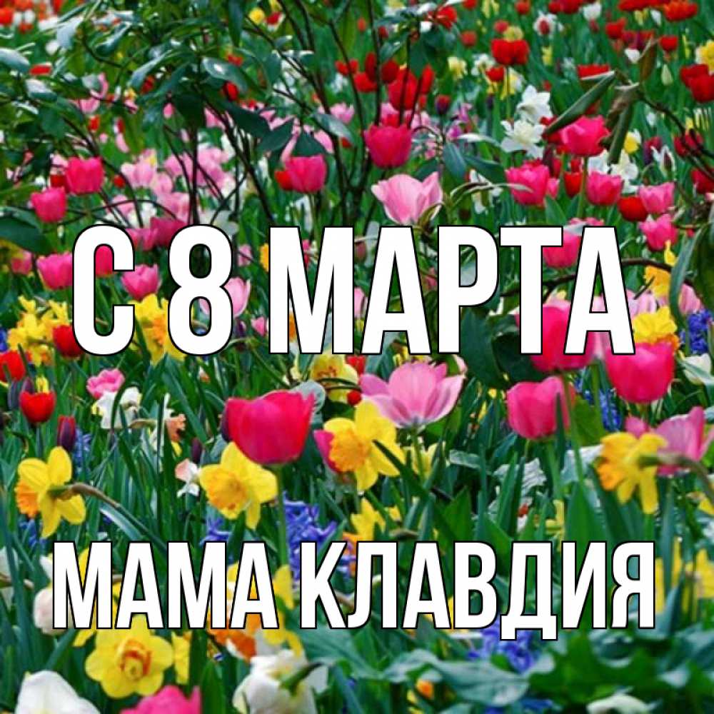 Открытка на каждый день с именем, Мама-Клавдия С 8 марта с международным женским днем поздравления для женщины Прикольная открытка с пожеланием онлайн скачать бесплатно 