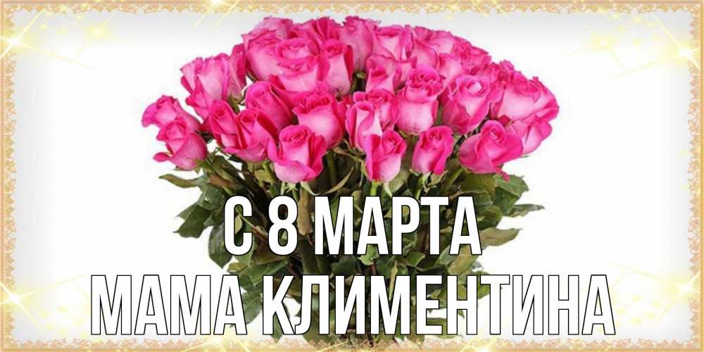 Открытка на каждый день с именем, Мама-Климентина С 8 МАРТА красивые открытки в оригинальной обработке на международный женский день Прикольная открытка с пожеланием онлайн скачать бесплатно 