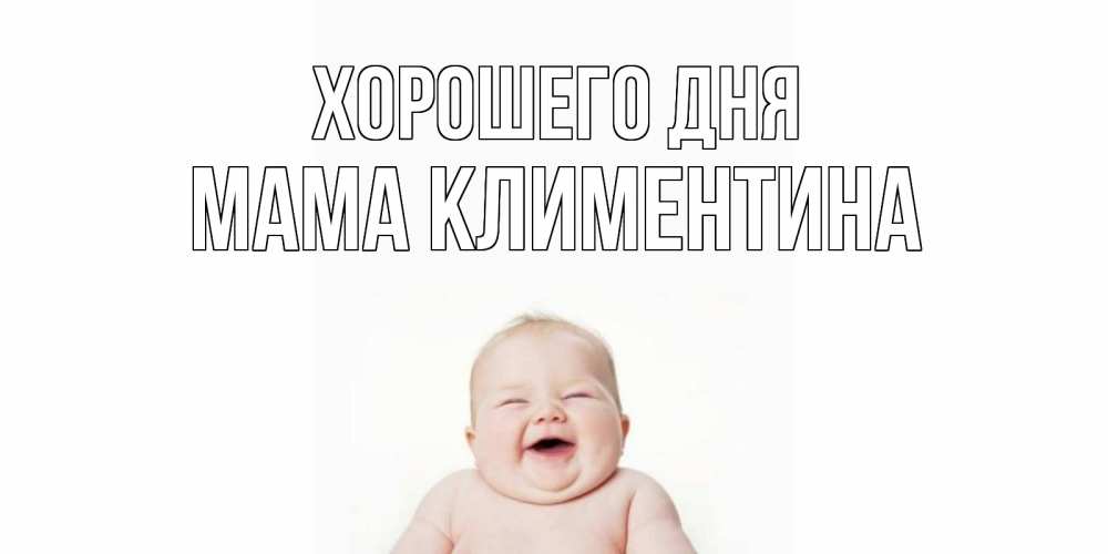 Открытка на каждый день с именем, Мама-Климентина Хорошего дня открытка для поднятия настроения Прикольная открытка с пожеланием онлайн скачать бесплатно 