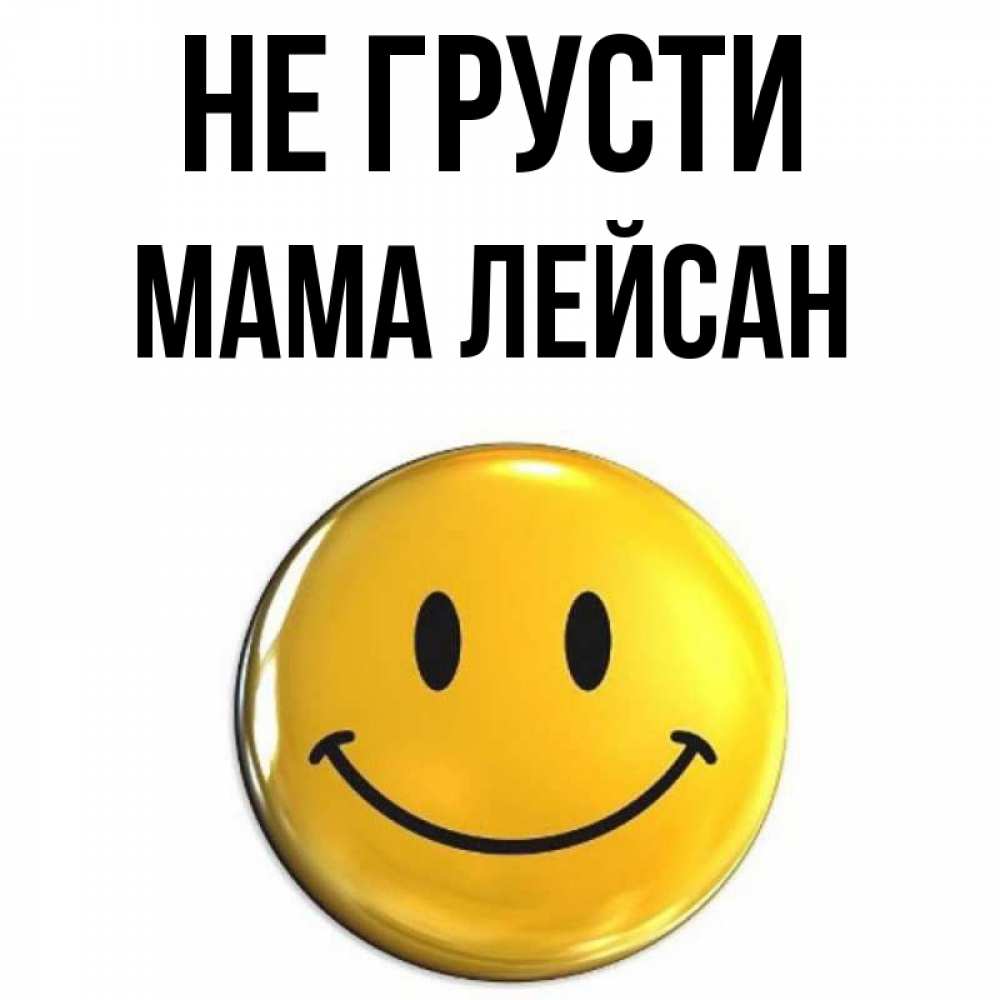Открытка на каждый день с именем, Мама-Лейсан Не грусти триде смайл Прикольная открытка с пожеланием онлайн скачать бесплатно 