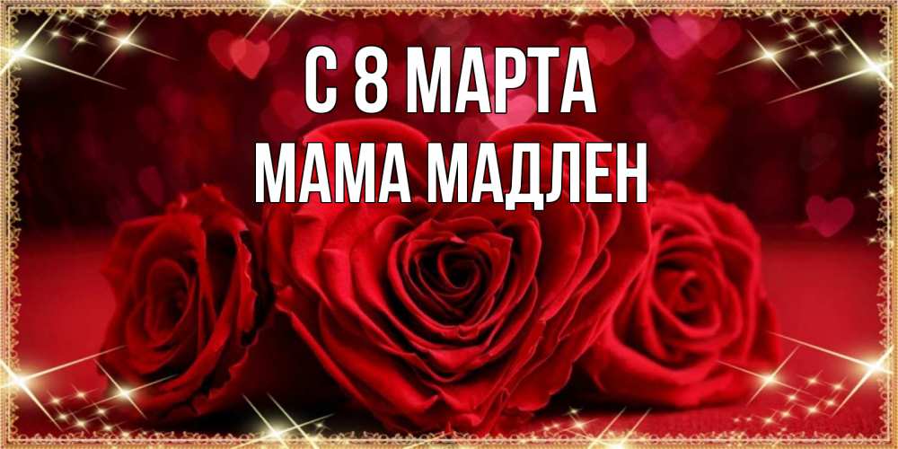 Открытка на каждый день с именем, Мама-Мадлен С 8 МАРТА три красные розы Прикольная открытка с пожеланием онлайн скачать бесплатно 