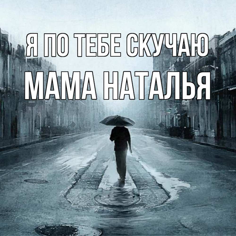 Открытка на каждый день с именем, Мама-Наталья Я по тебе скучаю мне плохо без тебя Прикольная открытка с пожеланием онлайн скачать бесплатно 