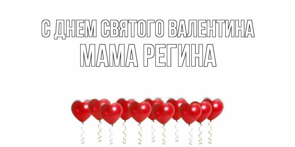 Открытка на каждый день с именем, Мама-Регина С днем Святого Валентина Поздравляю с днем всех влюбленных тебя моя родная Прикольная открытка с пожеланием онлайн скачать бесплатно 