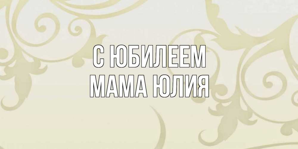 Открытка на каждый день с именем, Мама-Юлия С юбилеем Открытка с простым фоном Прикольная открытка с пожеланием онлайн скачать бесплатно 