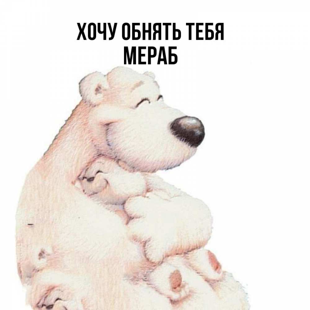 Открытка на каждый день с именем, Мераб Хочу обнять тебя мама белый медведь Прикольная открытка с пожеланием онлайн скачать бесплатно 