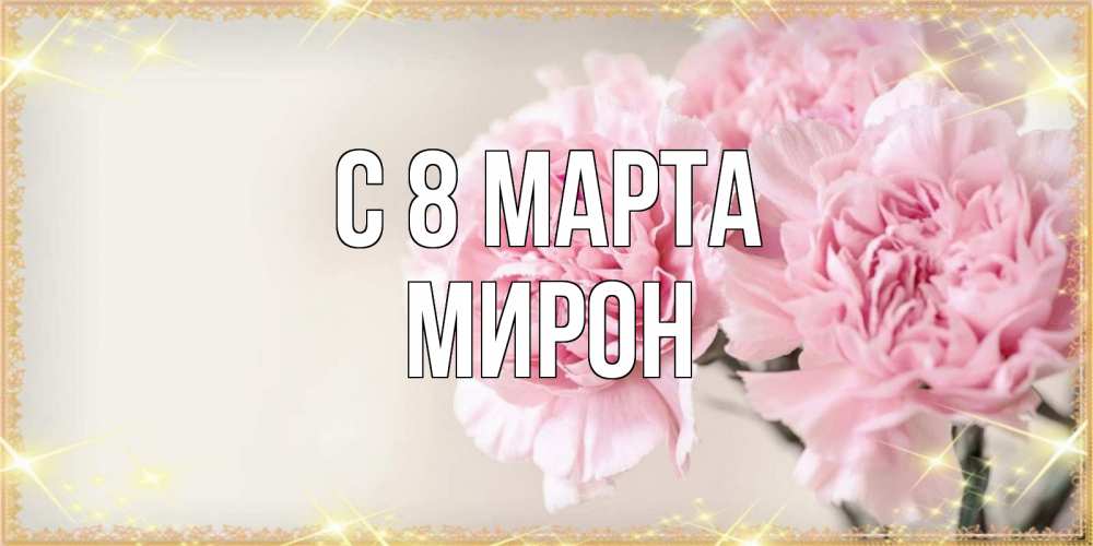 Открытка на каждый день с именем, Мирон С 8 марта открытка с розовыми цветами в рамочке с подписью на 8 марта Прикольная открытка с пожеланием онлайн скачать бесплатно 