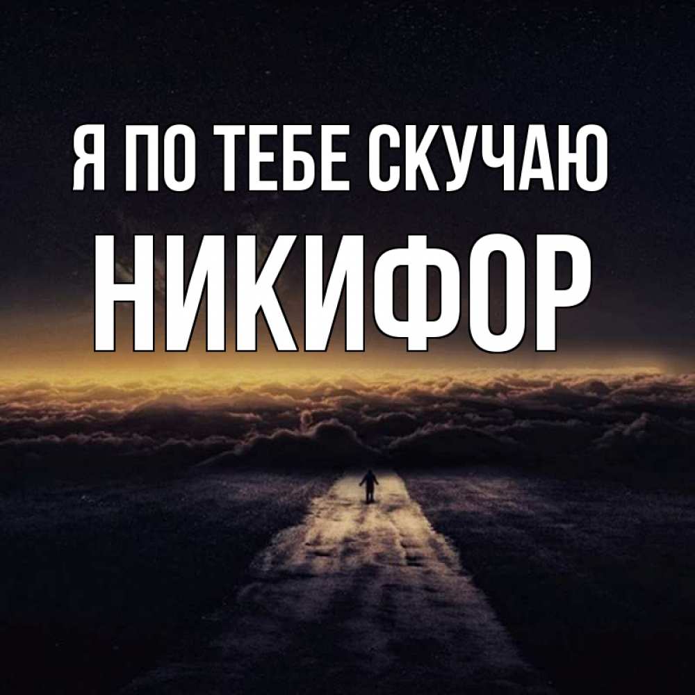 Открытка на каждый день с именем, Никифор Я по тебе скучаю идем Прикольная открытка с пожеланием онлайн скачать бесплатно 