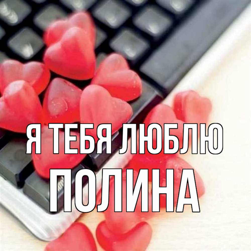 Открытка на каждый день с именем, Полина Я тебя люблю конфеты в виде сердец Прикольная открытка с пожеланием онлайн скачать бесплатно 