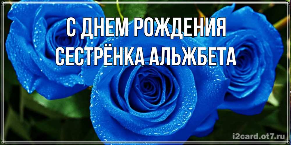 Открытка на каждый день с именем, Сестрёнка-Альжбета С днем рождения розы с синим цветом Прикольная открытка с пожеланием онлайн скачать бесплатно 