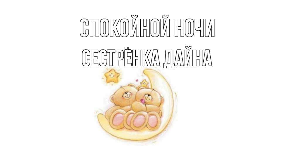 Открытка на каждый день с именем, Сестрёнка-Дайна Спокойной ночи мишки, месяц Прикольная открытка с пожеланием онлайн скачать бесплатно 