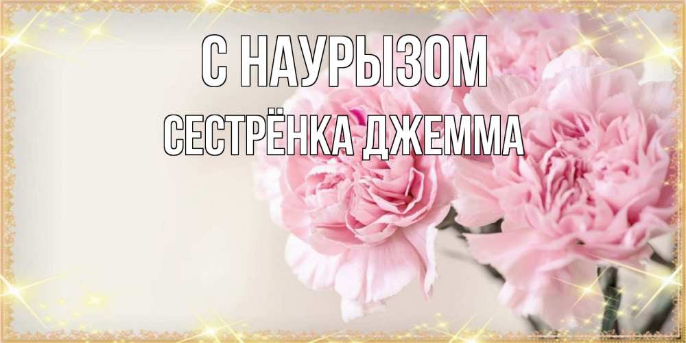 Открытка на каждый день с именем, Сестрёнка-Джемма С наурызом открытка с розовыми цветами в рамочке с подписью праздник весны наурыз Прикольная открытка с пожеланием онлайн скачать бесплатно 