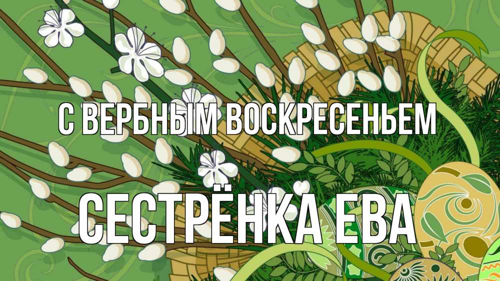 Открытка на каждый день с именем, Сестрёнка-Ева С вербным воскресеньем верба Прикольная открытка с пожеланием онлайн скачать бесплатно 