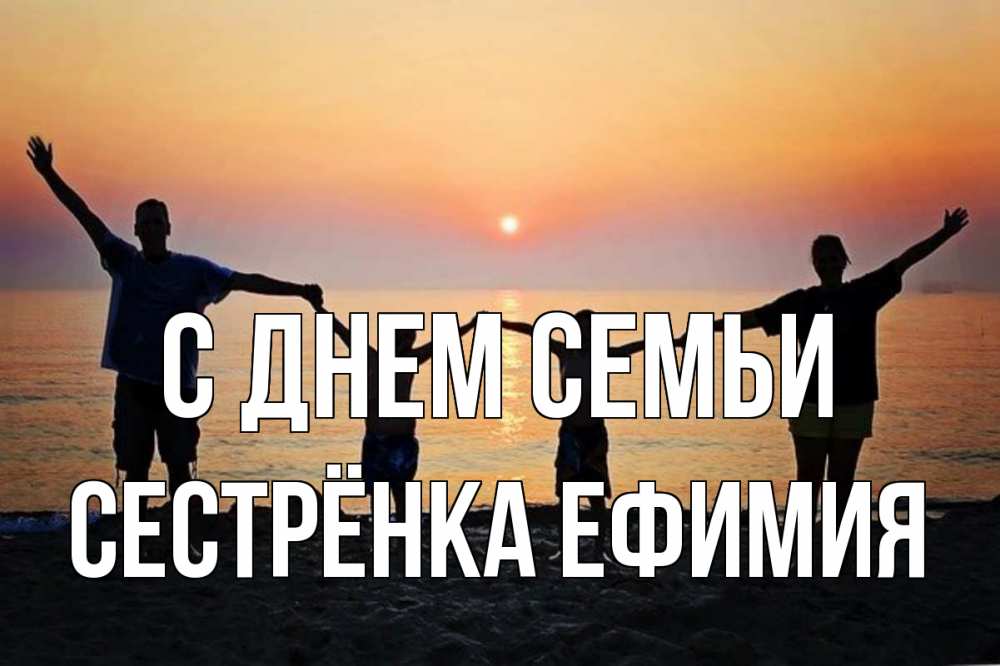 Открытка на каждый день с именем, Сестрёнка-Ефимия С днем семьи мама, папа, дети, дочка,сын, море, пляж, закат Прикольная открытка с пожеланием онлайн скачать бесплатно 