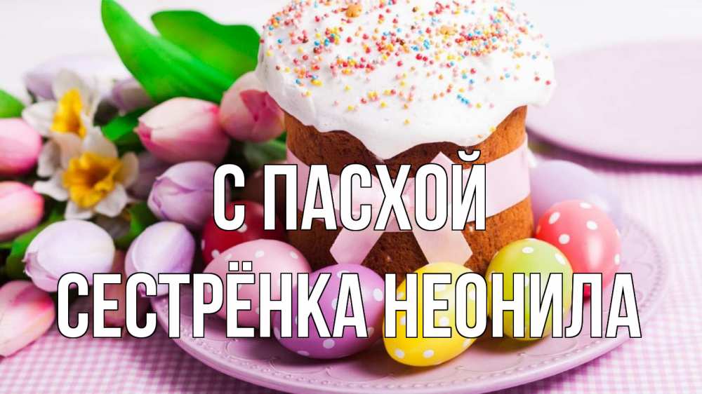 Открытка на каждый день с именем, Сестрёнка-Неонила С пасхой пасха Прикольная открытка с пожеланием онлайн скачать бесплатно 